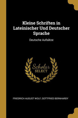 Kleine Schriften In Lateinischer Und Deutscher Sprache: Deutsche Aufsätze (German Edition)