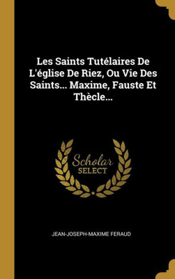 Les Saints Tutélaires De L'Église De Riez, Ou Vie Des Saints... Maxime, Fauste Et Thècle... (French Edition)