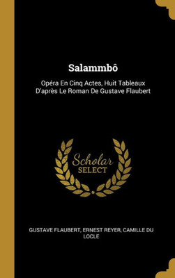 Salammbô: Opéra En Cinq Actes, Huit Tableaux D'Après Le Roman De Gustave Flaubert (French Edition)