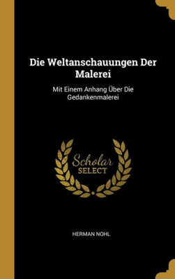 Die Weltanschauungen Der Malerei: Mit Einem Anhang Über Die Gedankenmalerei (German Edition)