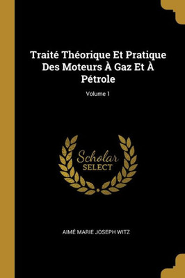 Traité Théorique Et Pratique Des Moteurs À Gaz Et À Pétrole; Volume 1 (French Edition)