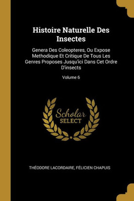 Histoire Naturelle Des Insectes: Genera Des Coleopteres, Ou Expose Methodique Et Critique De Tous Les Genres Proposes Jusqu'Ici Dans Cet Ordre D'Insects; Volume 6 (French Edition)