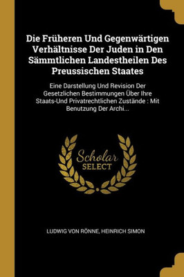 Die Früheren Und Gegenwärtigen Verhältnisse Der Juden In Den Sämmtlichen Landestheilen Des Preussischen Staates: Eine Darstellung Und Revision Der ... : Mit Benutzung Der Archi... (German Edition)