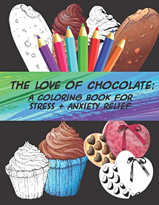 The Love of Chocolate: A Coloring Book For Stress + Anxiety Relief: Fun Filled Coloring Pages For Chocoholics