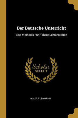 Der Deutsche Unterricht: Eine Methodik Für Höhere Lehranstalten (German Edition)