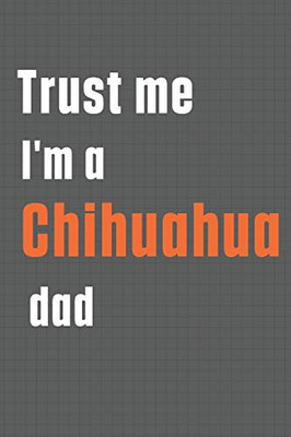 Trust me I'm a Chihuahua dad: For Chihuahua Dog Dad