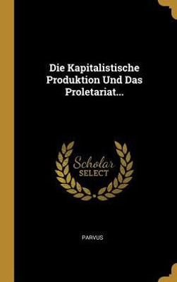 Die Kapitalistische Produktion Und Das Proletariat... (German Edition)