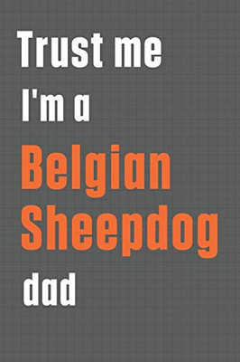 Trust me I'm a Belgian Sheepdog dad: For Belgian Sheepdog Dad