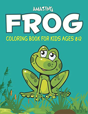 AMAZING FROG COLORING BOOK FOR KIDS AGES 8-12: Delightful & Decorative Collection! Patterns of Frogs & Toads For Children's (40 beautiful ... for girls and boys who love frogs & toads