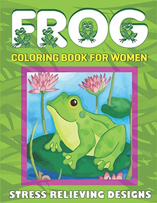 FROG COLORING BOOK FOR WOMEN, STRESS RELIEVING DESIGNS: Adult Coloring Book (40 beautiful illustrations Pages for hours of fun!) perfect gifts for ... Easy Frogs Designs & Patterns For Relaxation