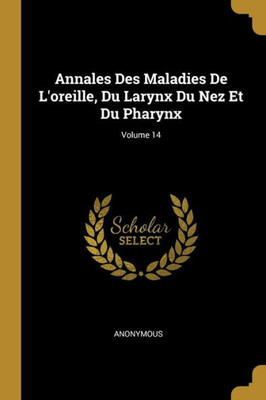 Annales Des Maladies De L'Oreille, Du Larynx Du Nez Et Du Pharynx; Volume 14 (French Edition)