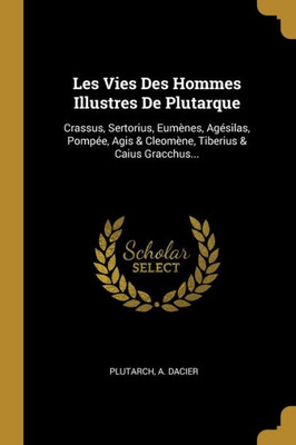 Les Vies Des Hommes Illustres De Plutarque: Crassus, Sertorius, Eumènes, Agésilas, Pompée, Agis & Cleomène, Tiberius & Caius Gracchus... (French Edition)