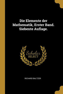 Die Elemente Der Mathematik, Erster Band. Siebente Auflage. (German Edition)