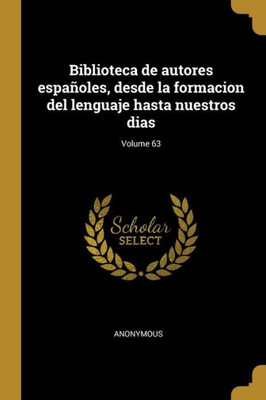Biblioteca De Autores Españoles, Desde La Formacion Del Lenguaje Hasta Nuestros Dias; Volume 63 (Spanish Edition)