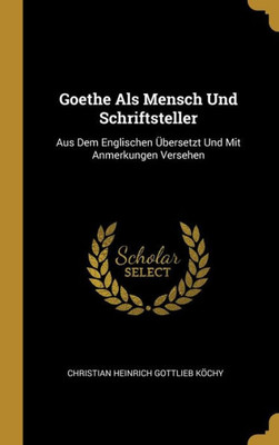 Goethe Als Mensch Und Schriftsteller: Aus Dem Englischen Übersetzt Und Mit Anmerkungen Versehen (German Edition)