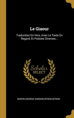 Le Giaour: Traduction En Vers, Avec Le Texte En Regard, Et Poésies Diverses... (French Edition)