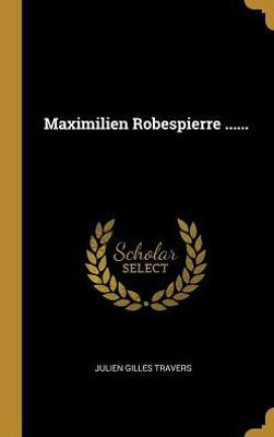 Maximilien Robespierre ...... (French Edition)