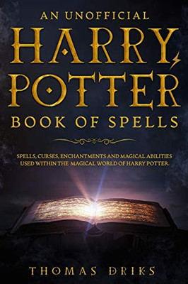 An Unofficial Harry Potter Book of Spells: Spells, Curses, Enchantments and Magical Abilities Used Within the Magical World of Harry Potter