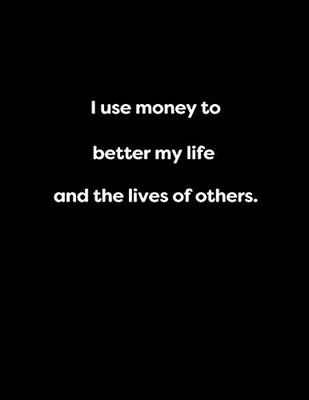 I use money to better my life and the lives of others.: I use money to better my life and the lives of others. (Energy, work and love the power of journals to create stillness and clarity)