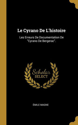 Le Cyrano De L'Histoire: Les Erreurs De Documentation De "Cyrano De Bergerac". (French Edition)