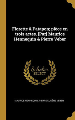 Florette & Patapon; Pièce En Trois Actes. [Par] Maurice Hennequin & Pierre Veber (French Edition)
