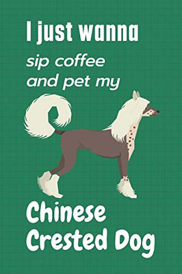 I just wanna sip coffee and pet my Chinese Crested Dog: For Chinese Crested Dog Fans