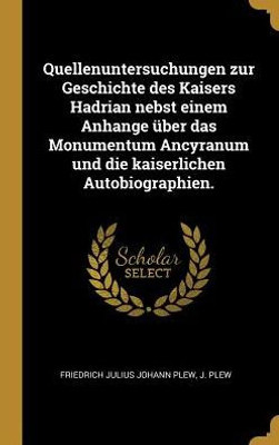 Quellenuntersuchungen Zur Geschichte Des Kaisers Hadrian Nebst Einem Anhange Über Das Monumentum Ancyranum Und Die Kaiserlichen Autobiographien. (German Edition)