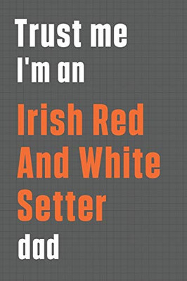 Trust me I'm an Irish Red And White Setterdad dad: For Irish Red And White Setter Dog Dad