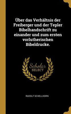 Über Das Verhältnis Der Freiberger Und Der Tepler Bibelhandschrift Zu Einander Und Zum Ersten Vorlutherischen Bibeldrucke. (German Edition)