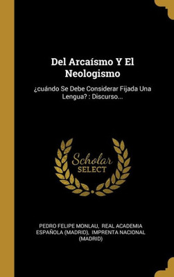 Del Arcaísmo Y El Neologismo: ¿Cuándo Se Debe Considerar Fijada Una Lengua? : Discurso... (Spanish Edition)