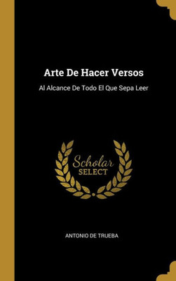 Arte De Hacer Versos: Al Alcance De Todo El Que Sepa Leer (Spanish Edition)