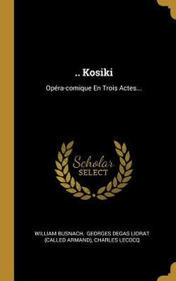 .. Kosiki: Opéra-Comique En Trois Actes... (French Edition)