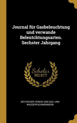 Journal Für Gasbeleuchtung Und Verwande Beleutchtungsarten. Sechster Jahrgang (German Edition)