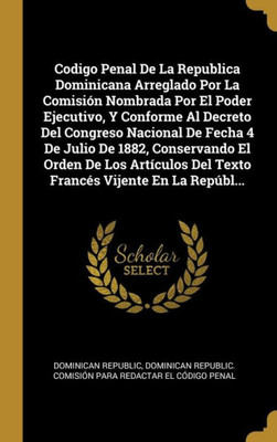 Codigo Penal De La Republica Dominicana Arreglado Por La Comisión Nombrada Por El Poder Ejecutivo, Y Conforme Al Decreto Del Congreso Nacional De ... Vijente En La Repúbl... (Spanish Edition)