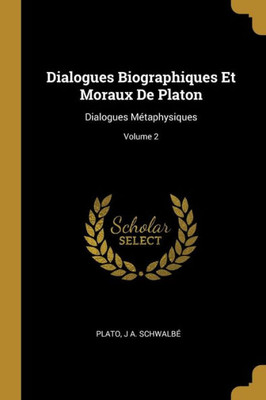 Dialogues Biographiques Et Moraux De Platon: Dialogues Métaphysiques; Volume 2 (French Edition)