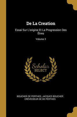 De La Creation: Essai Sur L'Origine Et La Progression Des Êtres; Volume 3 (French Edition)