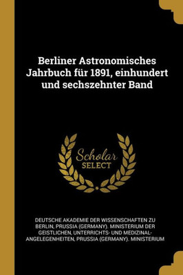 Berliner Astronomisches Jahrbuch Für 1891, Einhundert Und Sechszehnter Band (German Edition)