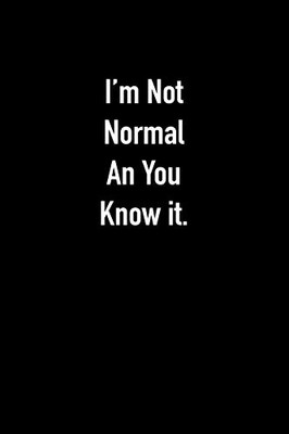I'm Not Normal An You Know it.