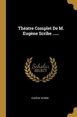Théatre Complet De M. Eugène Scribe ...... (French Edition)