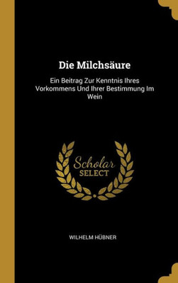 Die Milchsäure: Ein Beitrag Zur Kenntnis Ihres Vorkommens Und Ihrer Bestimmung Im Wein (German Edition)