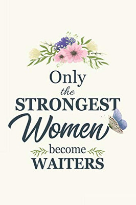 Only The Strongest Women Become Waiters: Waiter gifts for women | Gifts For Waiter 6x9 | 120 Pages | Gifts For Waiter | Waiter Gifts Funny | Waiter note book