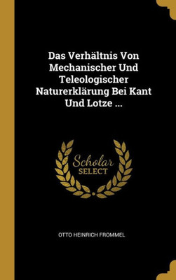 Das Verhältnis Von Mechanischer Und Teleologischer Naturerklärung Bei Kant Und Lotze ... (German Edition)