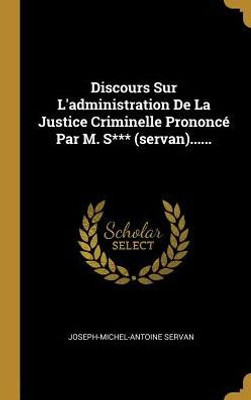 Discours Sur L'Administration De La Justice Criminelle Prononcé Par M. S*** (Servan)...... (French Edition)