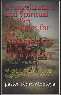 Evangelization and Spiritual Warfare Strategies for the Establishment of Faith Communities: and ye shall be witnesses unto me both in Jerusalem, and ... and unto the uttermost part of the earth