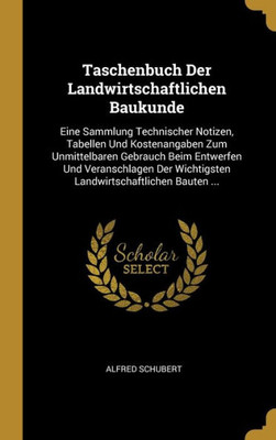 Taschenbuch Der Landwirtschaftlichen Baukunde: Eine Sammlung Technischer Notizen, Tabellen Und Kostenangaben Zum Unmittelbaren Gebrauch Beim Entwerfen ... Bauten ... (German Edition)