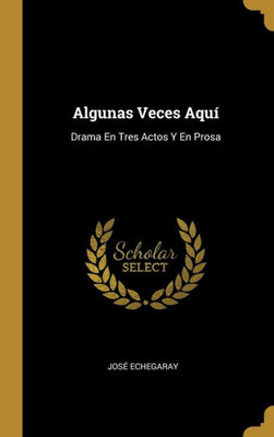 Algunas Veces Aquí: Drama En Tres Actos Y En Prosa (Spanish Edition)