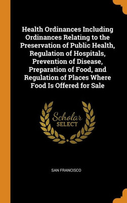 Health Ordinances Including Ordinances Relating To The Preservation Of Public Health, Regulation Of Hospitals, Prevention Of Disease, Preparation Of ... Of Places Where Food Is Offered For Sale