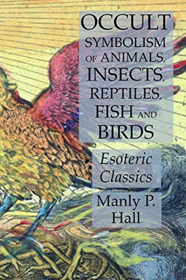 Occult Symbolism of Animals, Insects, Reptiles, Fish and Birds: Esoteric Classics