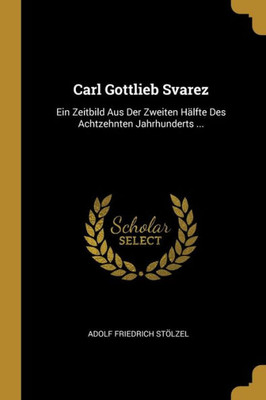 Carl Gottlieb Svarez: Ein Zeitbild Aus Der Zweiten Hälfte Des Achtzehnten Jahrhunderts ... (German Edition)