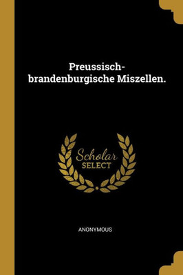 Preussisch-Brandenburgische Miszellen. (German Edition)